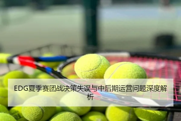 EDG夏季赛团战决策失误与中后期运营问题深度解析