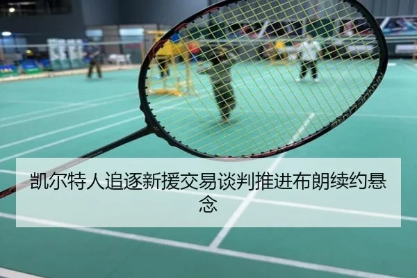 凯尔特人追逐新援交易谈判推进布朗续约悬念