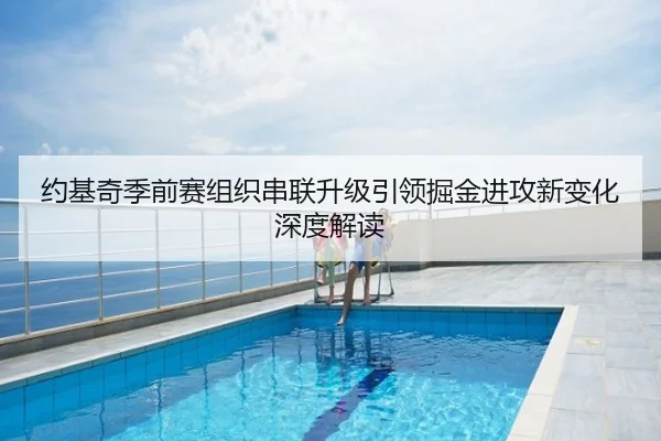 约基奇季前赛组织串联升级引领掘金进攻新变化深度解读
